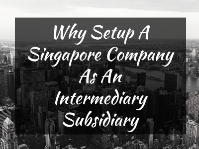 Why Setup A Singapore Company As An Intermediary Subsidiary