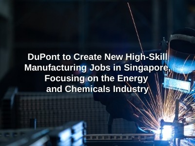 DuPont to Create New High-Skill Manufacturing Jobs in Singapore, Focusing on the Energy and Chemicals Industry