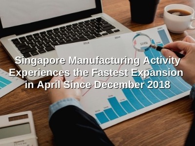 Singapore Manufacturing Activity Experiences the Fastest Expansion in April Since December 2018