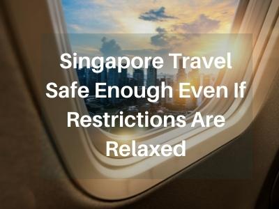 Singapore Travel Safe Enough Even If Restrictions Are Relaxed