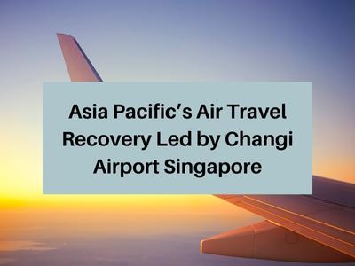 Asia Pacific’s Air Travel Recovery Led by Changi Airport Singapore