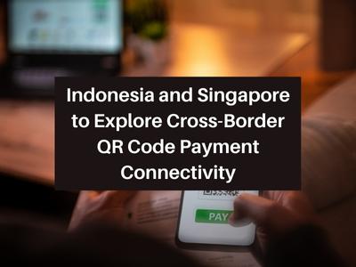 Indonesia and Singapore to Explore Cross-Border QR Code Payment Connectivity
