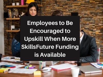 Employees to Be Encouraged to Upskill When More SkillsFuture Funding is Available
