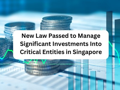 New Law Passed to Manage Significant Investments Into Critical Entities in Singapore