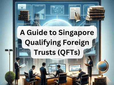 A Guide to Singapore Qualifying Foreign Trusts (QFTs)