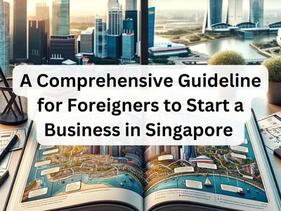 A Comprehensive Guideline for Foreigners to Start a Business in Singapore