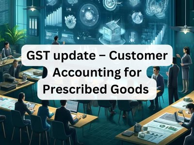 GST update - Customer Accounting for Prescribed Goods