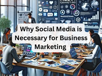 Why Social Media is Necessary for Business Marketing