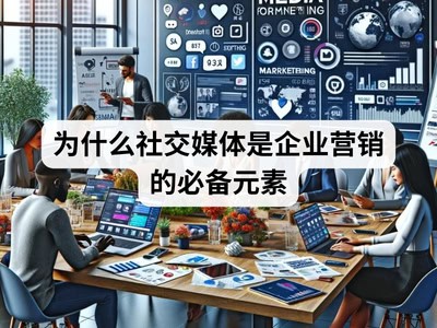 为什么社交媒体是企业营销的必备元素