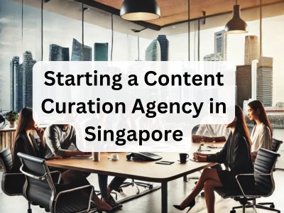 Starting a Content Curation Agency in Singapore