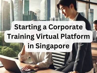 Starting a Corporate Training Virtual Platform in Singapore