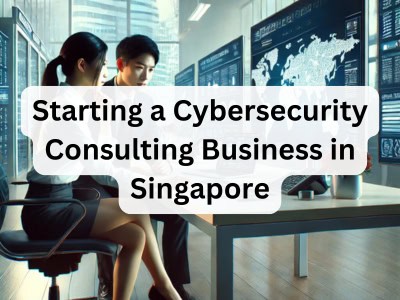 Starting a Cybersecurity Consulting Business in Singapore