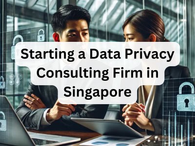 Starting a Data Privacy Consulting Firm in Singapore