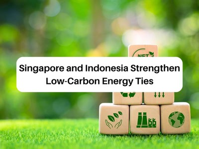 Singapore and Indonesia Strengthen Low-Carbon Energy Ties