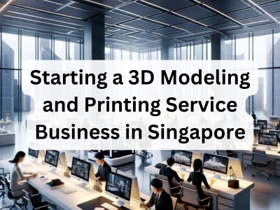 Starting a 3D Modeling and Printing Service Business in Singapore