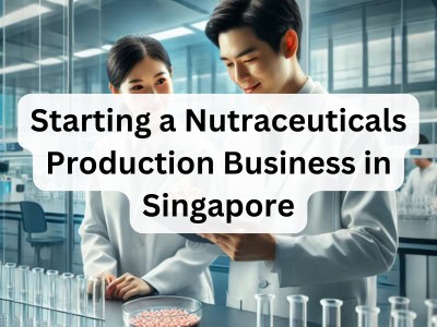 Starting a Nutraceuticals Production Business in Singapore
