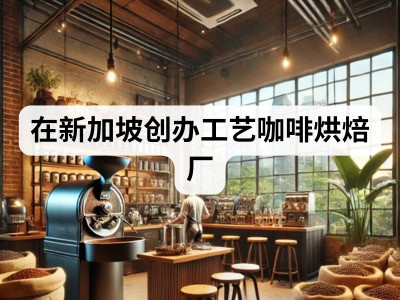 在新加坡创办工艺咖啡烘焙厂