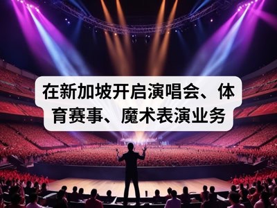在新加坡开启演唱会、体育赛事、魔术表演业务